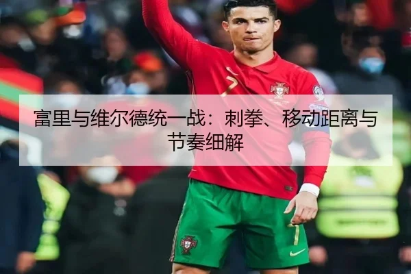 富里与维尔德统一战：刺拳、移动距离与节奏细解