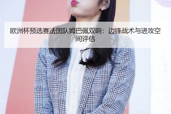 欧洲杯预选赛法国队姆巴佩双响：边锋战术与进攻空间评估