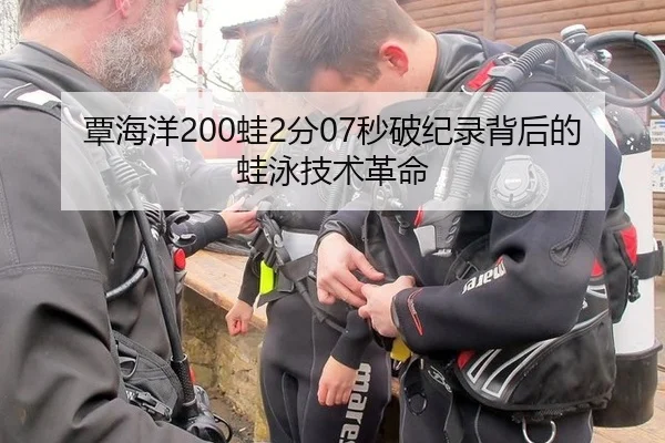 覃海洋200蛙2分07秒破纪录背后的蛙泳技术革命