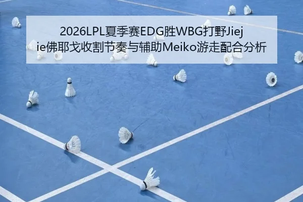 2026LPL夏季赛EDG胜WBG打野Jiejie佛耶戈收割节奏与辅助Meiko游走配合分析