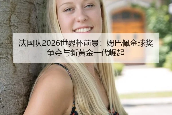 法国队2026世界杯前景：姆巴佩金球奖争夺与新黄金一代崛起